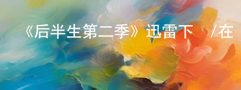 陳書彬發布《后半生第二季》迅雷下載/在線觀看-都市情感-美劇天堂
